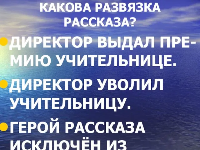 КАКОВА РАЗВЯЗКА РАССКАЗА? ДИРЕКТОР ВЫДАЛ ПРЕ-МИЮ УЧИТЕЛЬНИЦЕ. ДИРЕКТОР УВОЛИЛ УЧИТЕЛЬНИЦУ. ГЕРОЙ РАССКАЗА ИСКЛЮЧЁН ИЗ ШКОЛЫ.