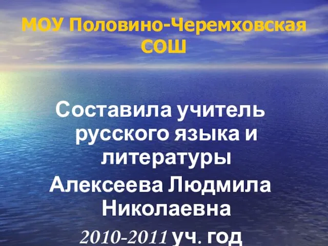 МОУ Половино-Черемховская СОШ Составила учитель русского языка и литературы Алексеева Людмила Николаевна 2010-2011 уч. год