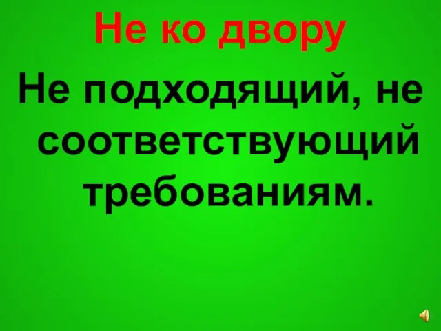 Не ко двору Не подходящий, не соответствующий требованиям.