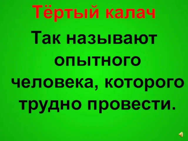 Тёртый калач Так называют опытного человека, которого трудно провести.