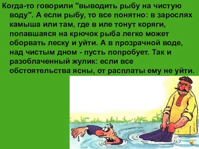 Когда-то говорили "выводить рыбу на чистую воду". А если рыбу, то