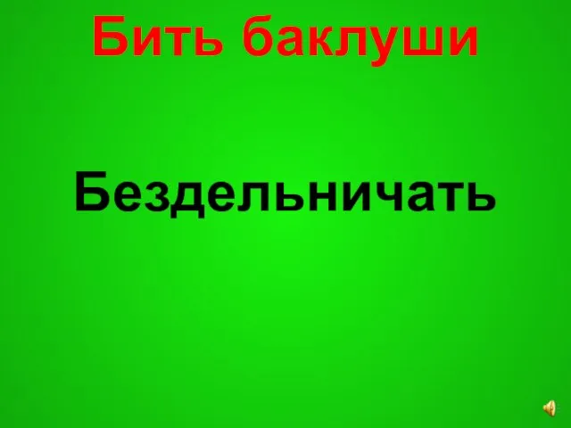 Бить баклуши Бездельничать