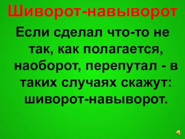 Шиворот-навыворот Если сделал что-то не так, как полагается, наоборот, перепутал - в таких случаях скажут: шиворот-навыворот.