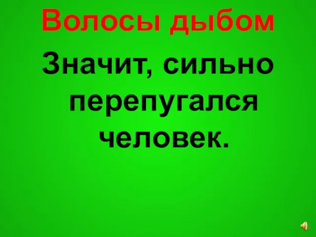 Волосы дыбом Значит, сильно перепугался человек.