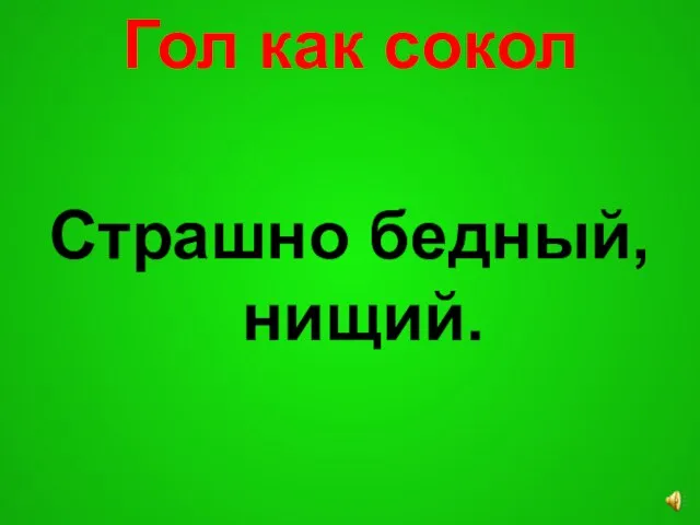 Гол как сокол Страшно бедный, нищий.