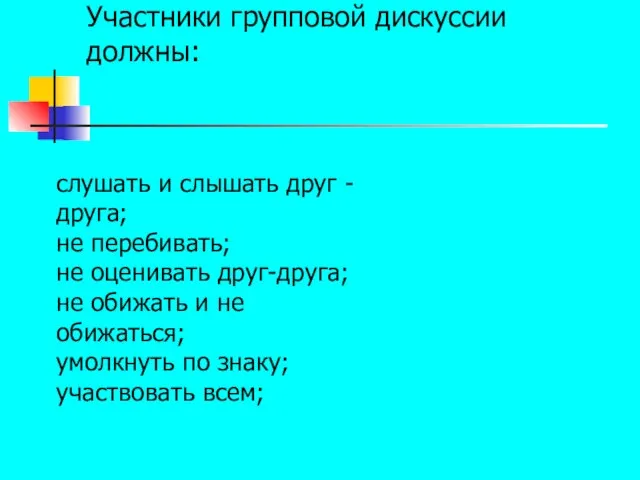 Участники групповой дискуссии должны: слушать и слышать друг -друга; не перебивать;