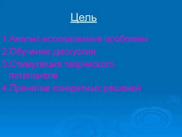 1.Анализ,исследование проблемы 2.Обучение дискуссии 3.Стимуляция творческого потенциала 4.Принятие конкретных решений Цель