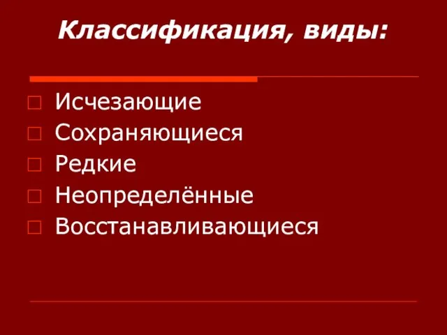 Классификация, виды: Исчезающие Сохраняющиеся Редкие Неопределённые Восстанавливающиеся