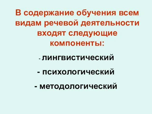 В содержание обучения всем видам речевой деятельности входят следующие компоненты: лингвистический психологический методологический