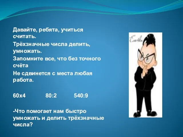 Давайте, ребята, учиться считать. Трёхзначные числа делить, умножать. Запомните все, что