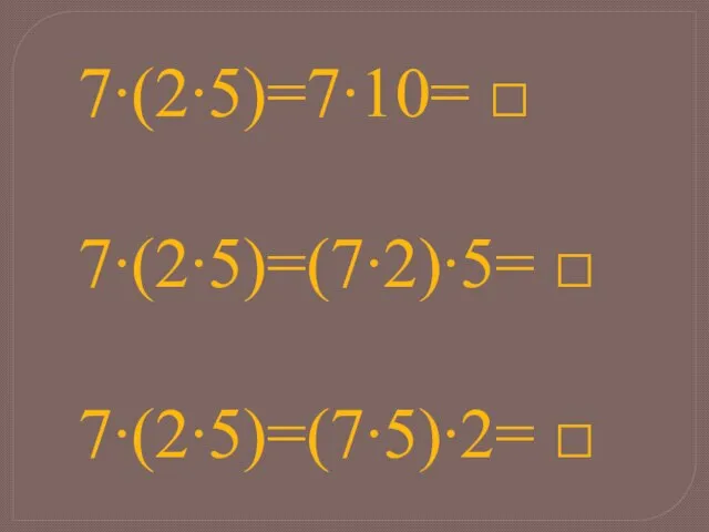 7∙(2∙5)=7∙10= □ 7∙(2∙5)=(7∙2)∙5= □ 7∙(2∙5)=(7∙5)∙2= □