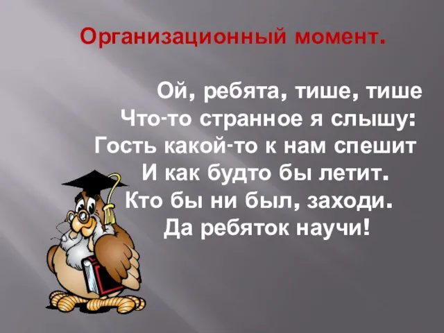 Организационный момент. Ой, ребята, тише, тише Что-то странное я слышу: Гость