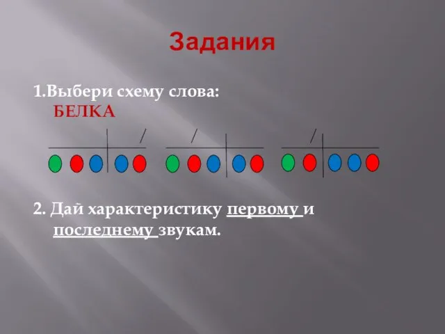 Задания 1.Выбери схему слова: БЕЛКА 2. Дай характеристику первому и последнему звукам.