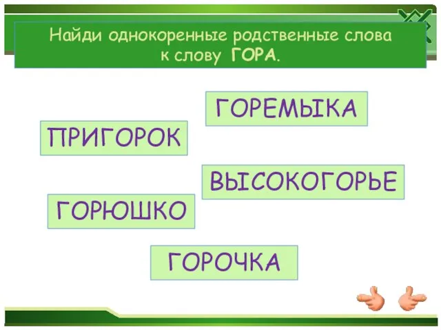 Найди однокоренные родственные слова к слову ГОРА. ПРИГОРОК ГОРЕМЫКА ВЫСОКОГОРЬЕ ГОРЮШКО ГОРОЧКА