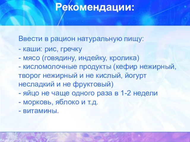 Рекомендации: Ввести в рацион натуральную пищу: - каши: рис, гречку -