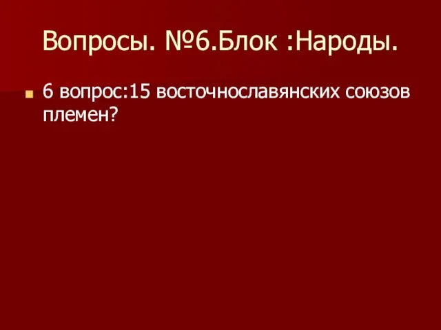 Вопросы. №6.Блок :Народы. 6 вопрос:15 восточнославянских союзов племен?
