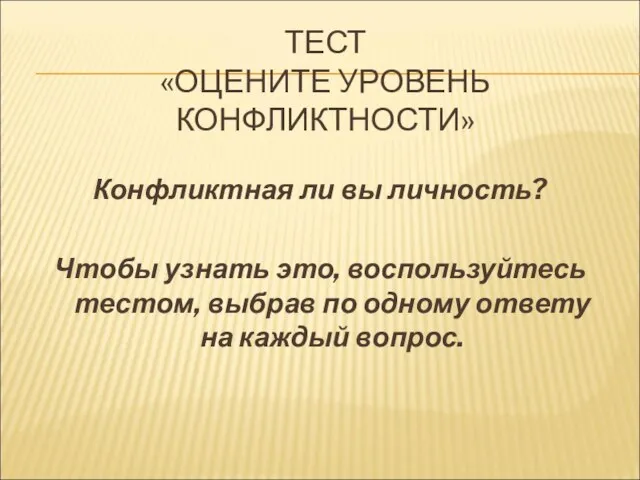 ТЕСТ «ОЦЕНИТЕ УРОВЕНЬ КОНФЛИКТНОСТИ» Конфликтная ли вы личность? Чтобы узнать это,