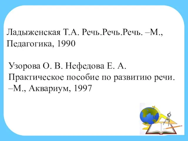 Ладыженская Т.А. Речь.Речь.Речь. –М., Педагогика, 1990 Узорова О. В. Нефедова Е.