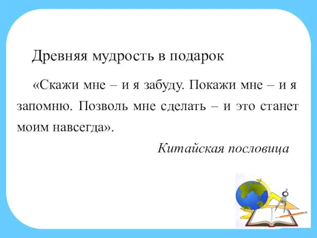 Древняя мудрость в подарок «Скажи мне – и я забуду. Покажи