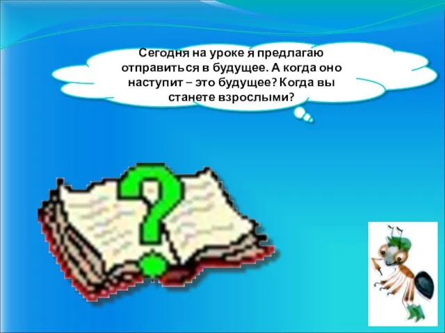 Сегодня на уроке я предлагаю отправиться в будущее. А когда оно