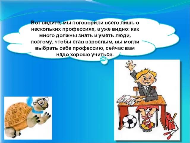 Вот видите, мы поговорили всего лишь о нескольких профессиях, а уже