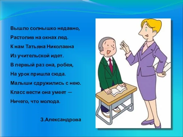 Вышло солнышко недавно, Растопив на окнах лед. К нам Татьяна Николавна