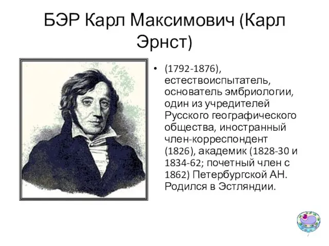 БЭР Карл Максимович (Карл Эрнст) (1792-1876), естествоиспытатель, основатель эмбриологии, один из