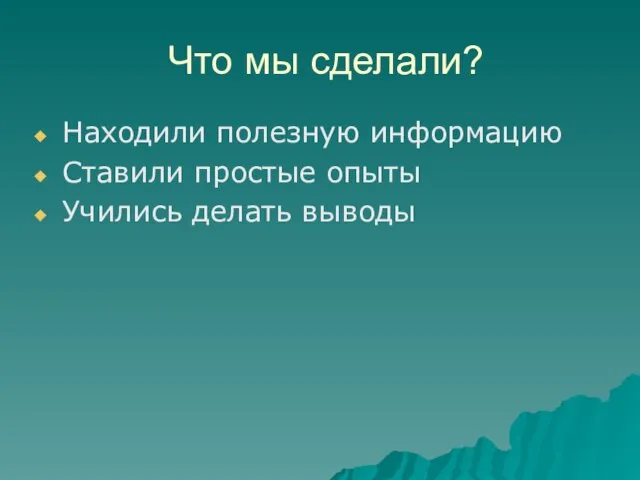 Что мы сделали? Находили полезную информацию Ставили простые опыты Учились делать выводы