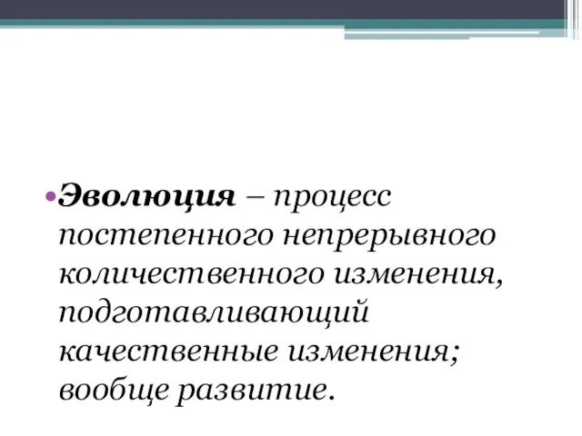 Эволюция – процесс постепенного непрерывного количественного изменения, подготавливающий качественные изменения; вообще развитие.