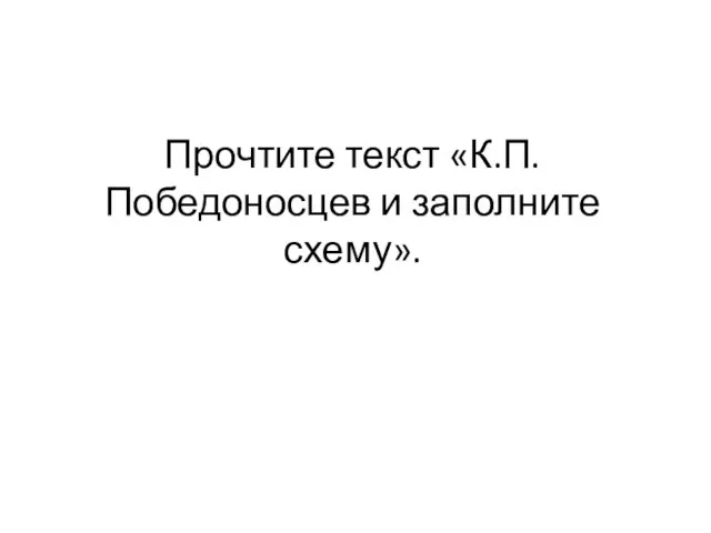 Прочтите текст «К.П.Победоносцев и заполните схему».