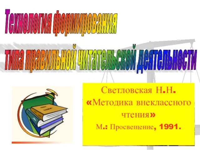 Технология формирования типа правильной читательской деятельности Светловская Н.Н. «Методика внеклассного чтения» М.: Просвещение, 1991.