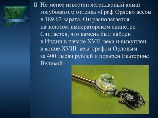 Не менее известен легендарный алмаз голубоватого оттенка «Граф Орлов» весом в