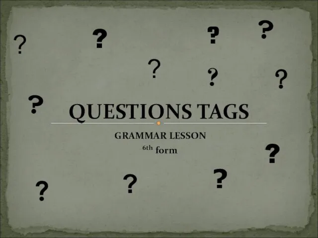 GRAMMAR LESSON 6th form QUESTIONS TAGS ? ? ? ? ?