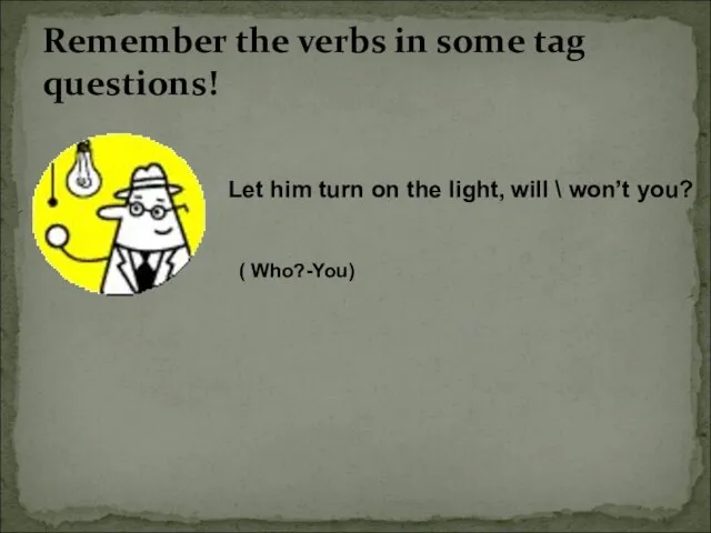 Remember the verbs in some tag questions! Let him turn on