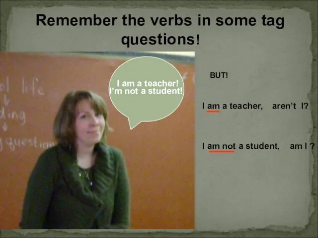 Remember the verbs in some tag questions! I am a teacher!