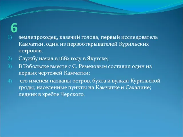 6 землепроходец, казачий голова, первый исследователь Камчатки, один из первооткрывателей Курильских