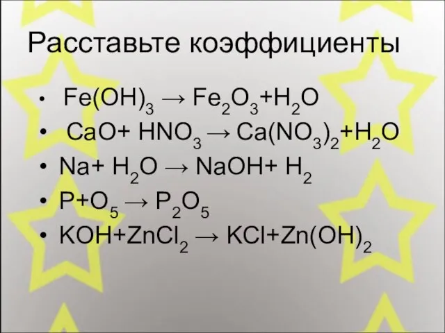 Расставьте коэффициенты Fe(OH)3 → Fe2O3+H2O CaO+ HNO3 → Ca(NO3)2+H2O Na+ H2O