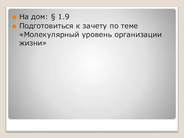 На дом: § 1.9 Подготовиться к зачету по теме «Молекулярный уровень организации жизни»