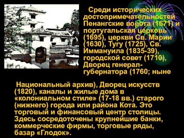 Среди исторических достопримечательностей Пенангские ворота (1671) и португальская церковь (1695), церкви