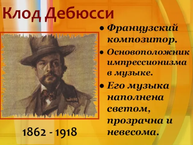 Клод Дебюсси 1862 - 1918 Французский композитор. Основоположник импрессионизма в музыке.