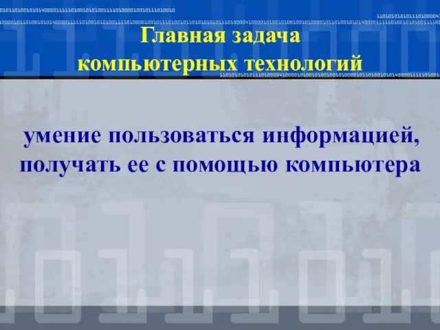 Главная задача компьютерных технологий умение пользоваться информацией, получать ее с помощью компьютера