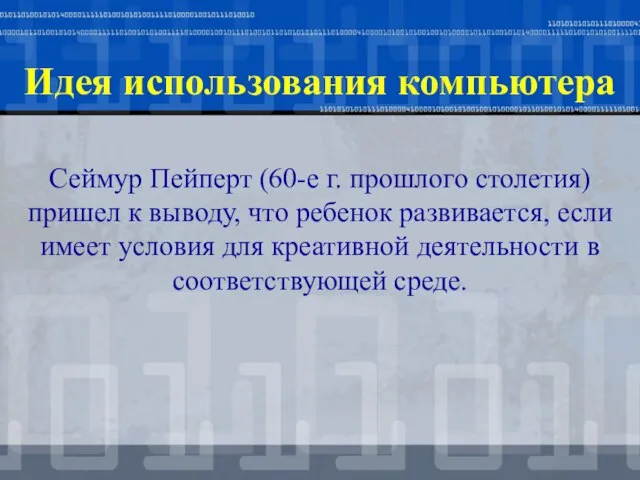 Идея использования компьютера Сеймур Пейперт (60-е г. прошлого столетия) пришел к