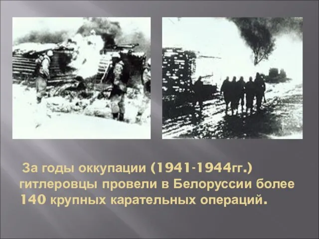 За годы оккупации (1941-1944гг.) гитлеровцы провели в Белоруссии более 140 крупных карательных операций.