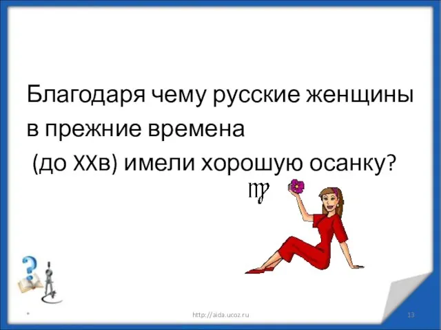 Благодаря чему русские женщины в прежние времена (до XXв) имели хорошую осанку? * http://aida.ucoz.ru «Ума палата»