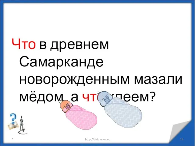 Что в древнем Самарканде новорожденным мазали мёдом, а что клеем? * http://aida.ucoz.ru «Ума палата»