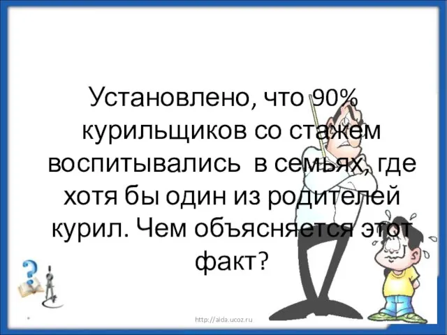 Установлено, что 90% курильщиков со стажем воспитывались в семьях, где хотя