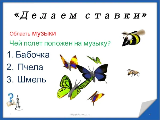 Область музыки Чей полет положен на музыку? Бабочка Пчела Шмель * http://aida.ucoz.ru «Делаем ставки»
