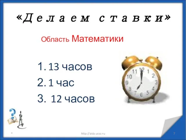 Область Математики 13 часов 1 час 12 часов * http://aida.ucoz.ru «Делаем ставки»