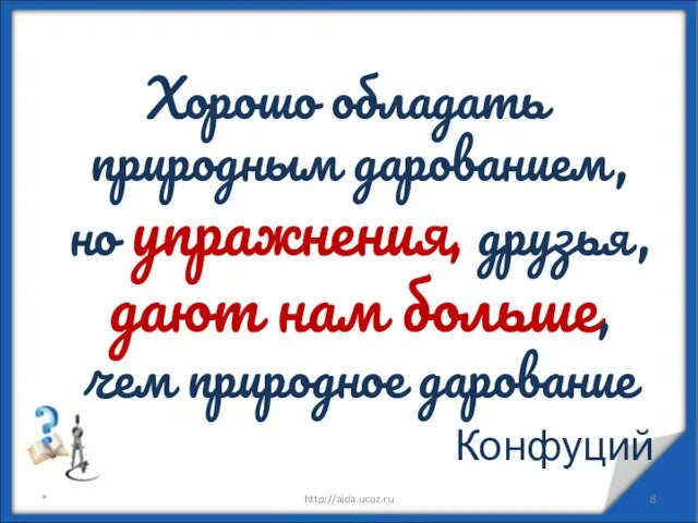 Хорошо обладать природным дарованием, но упражнения, друзья, дают нам больше, чем природное дарование Конфуций * http://aida.ucoz.ru