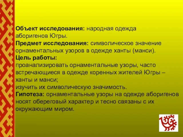 Объект исследования: народная одежда аборигенов Югры. Предмет исследования: символическое значение орнаментальных